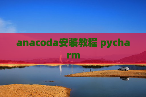 anacoda安装教程 pycharm