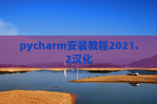 pycharm安装教程2021.2汉化